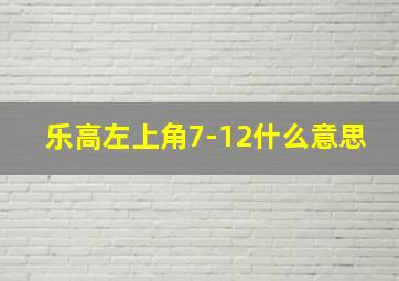 乐高左上角7-12什么意思