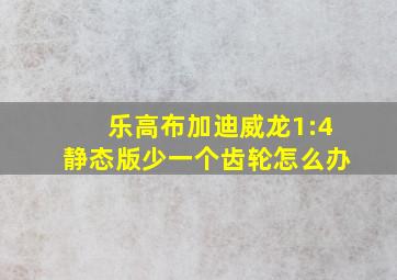 乐高布加迪威龙1:4静态版少一个齿轮怎么办