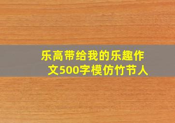 乐高带给我的乐趣作文500字模仿竹节人