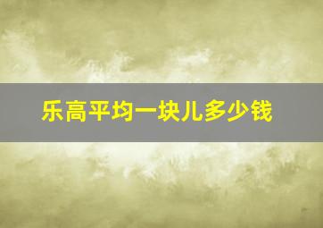 乐高平均一块儿多少钱