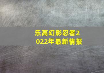 乐高幻影忍者2022年最新情报