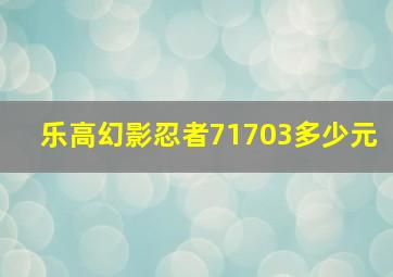 乐高幻影忍者71703多少元