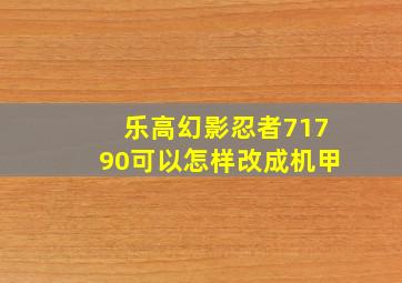 乐高幻影忍者71790可以怎样改成机甲