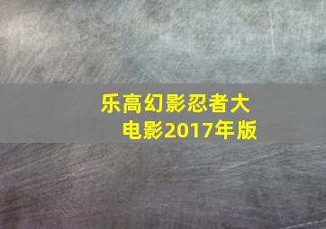 乐高幻影忍者大电影2017年版