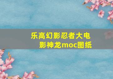 乐高幻影忍者大电影神龙moc图纸