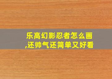 乐高幻影忍者怎么画,还帅气还简单又好看