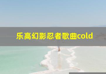 乐高幻影忍者歌曲cold