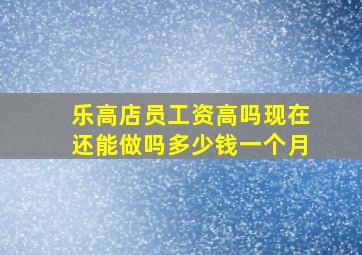 乐高店员工资高吗现在还能做吗多少钱一个月