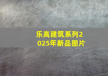 乐高建筑系列2025年新品图片