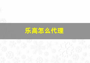 乐高怎么代理