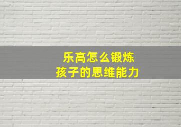 乐高怎么锻炼孩子的思维能力