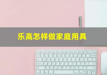 乐高怎样做家庭用具