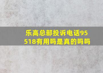 乐高总部投诉电话95518有用吗是真的吗吗