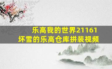 乐高我的世界21161坏雪的乐高仓库拼装视频