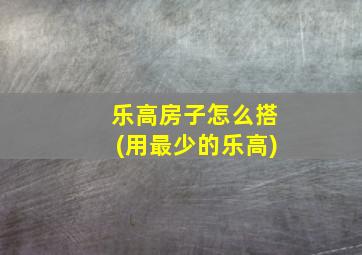 乐高房子怎么搭(用最少的乐高)