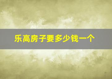 乐高房子要多少钱一个