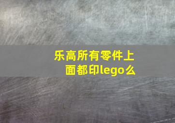 乐高所有零件上面都印lego么