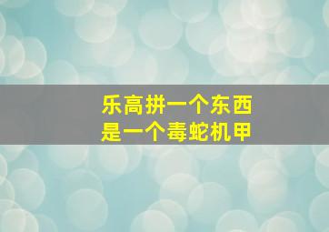 乐高拼一个东西是一个毒蛇机甲