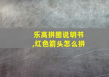 乐高拼图说明书,红色箭头怎么拼