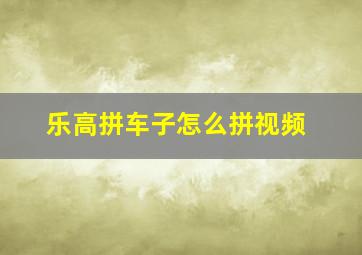 乐高拼车子怎么拼视频