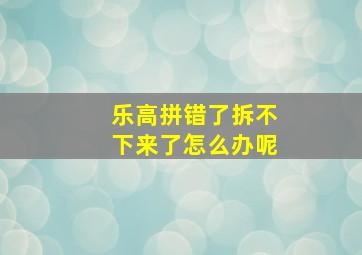 乐高拼错了拆不下来了怎么办呢