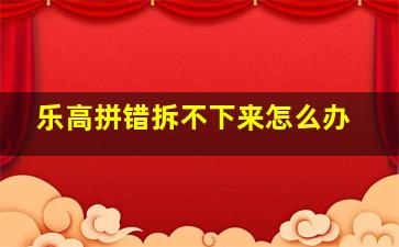 乐高拼错拆不下来怎么办