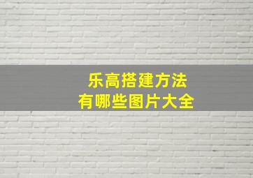 乐高搭建方法有哪些图片大全