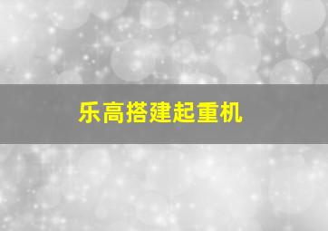 乐高搭建起重机