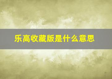 乐高收藏版是什么意思