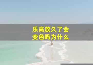 乐高放久了会变色吗为什么