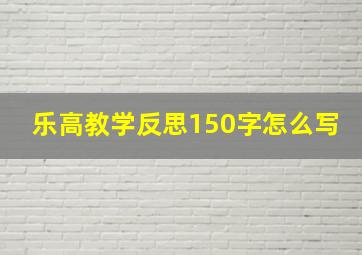 乐高教学反思150字怎么写