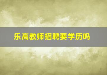 乐高教师招聘要学历吗