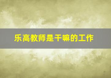 乐高教师是干嘛的工作