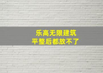 乐高无限建筑平整后都放不了