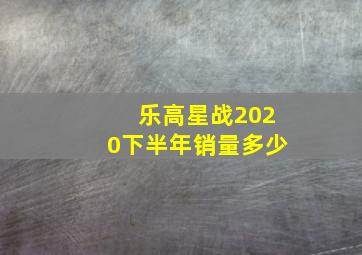 乐高星战2020下半年销量多少