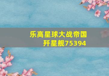 乐高星球大战帝国歼星舰75394