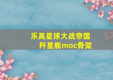 乐高星球大战帝国歼星舰moc骨架