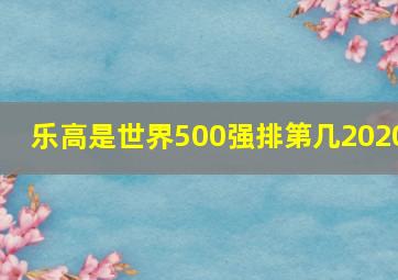 乐高是世界500强排第几2020