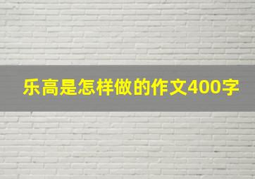 乐高是怎样做的作文400字