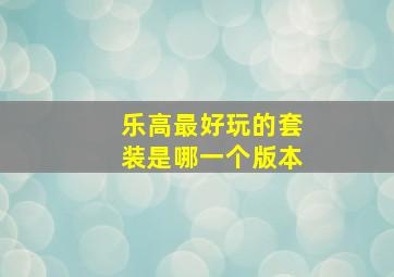 乐高最好玩的套装是哪一个版本