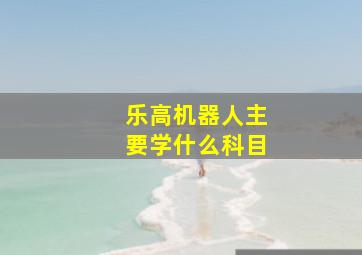 乐高机器人主要学什么科目