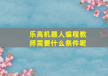 乐高机器人编程教师需要什么条件呢