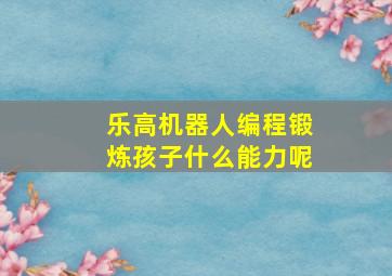 乐高机器人编程锻炼孩子什么能力呢