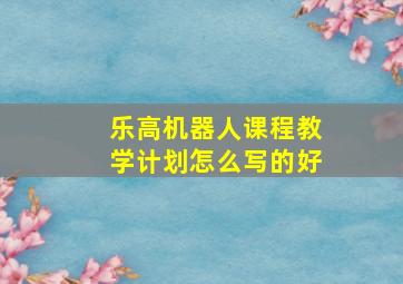 乐高机器人课程教学计划怎么写的好