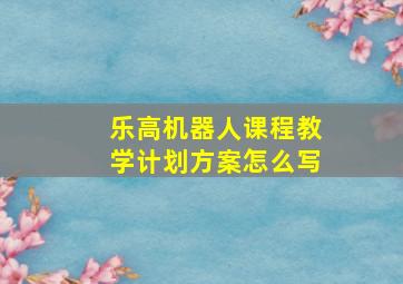 乐高机器人课程教学计划方案怎么写