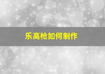 乐高枪如何制作