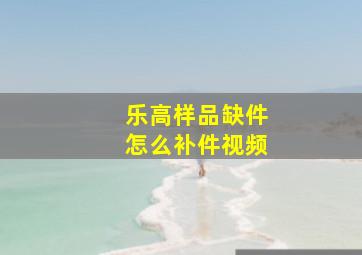 乐高样品缺件怎么补件视频