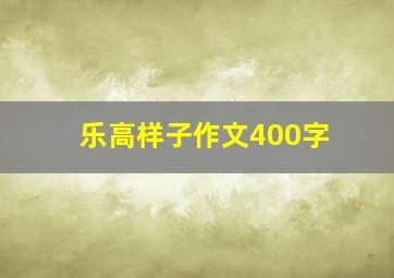 乐高样子作文400字