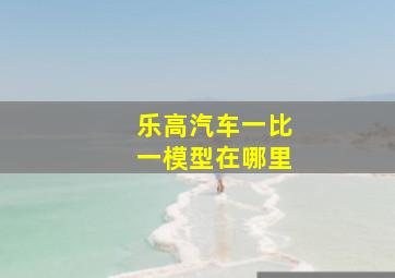 乐高汽车一比一模型在哪里