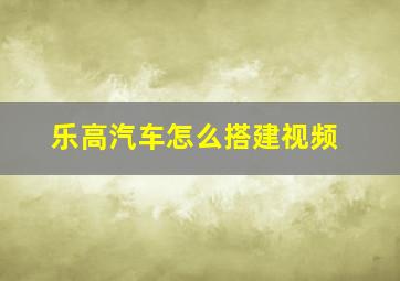 乐高汽车怎么搭建视频